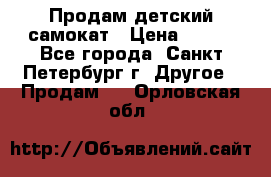 Продам детский самокат › Цена ­ 500 - Все города, Санкт-Петербург г. Другое » Продам   . Орловская обл.